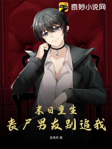 Reborn at the end of the world, my zombie boyfriend, don’t chase me